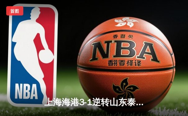 上海海港3-1逆转山东泰山，武磊双响领跑射手榜