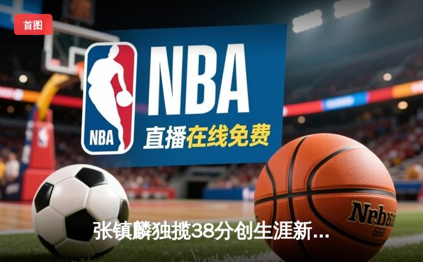 张镇麟独揽38分创生涯新高 辽宁主场加时险胜广东夺常规赛榜首