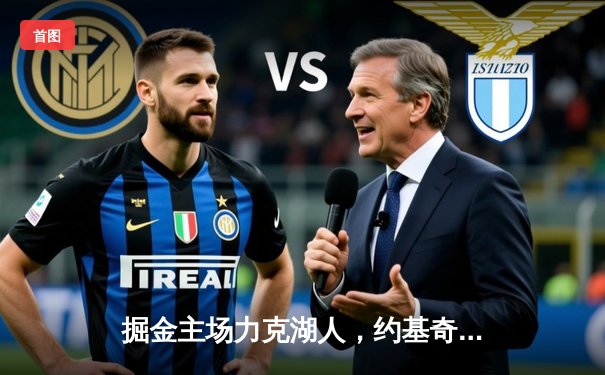 掘金主场力克湖人，约基奇全能表现锁定系列赛胜局