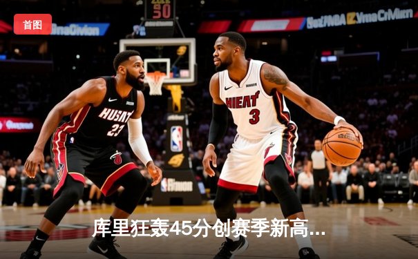 库里狂轰45分创赛季新高 勇士加时险胜凯尔特人延续连胜势头