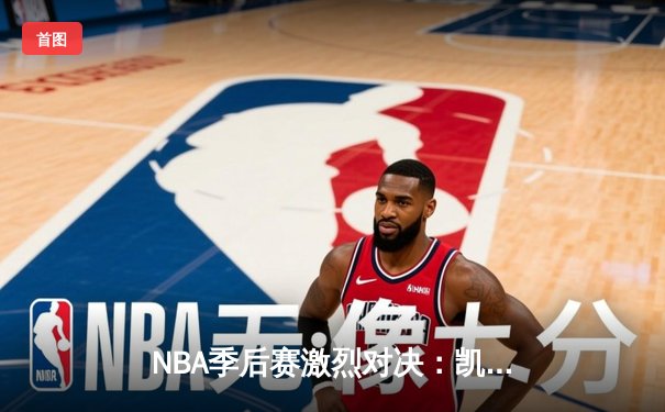 NBA季后赛激烈对决：凯尔特人加时险胜雄鹿，塔图姆狂砍42分带队逆转