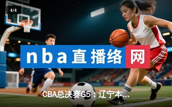 CBA总决赛G5：辽宁本钢加时逆转浙江广厦 卫冕冠军夺队史第三冠 - 4